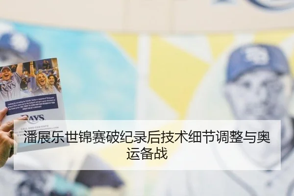 潘展乐世锦赛破纪录后技术细节调整与奥运备战