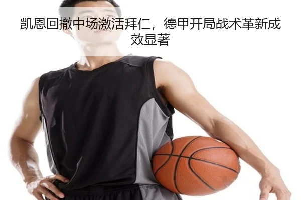 凯恩回撤中场激活拜仁，德甲开局战术革新成效显著