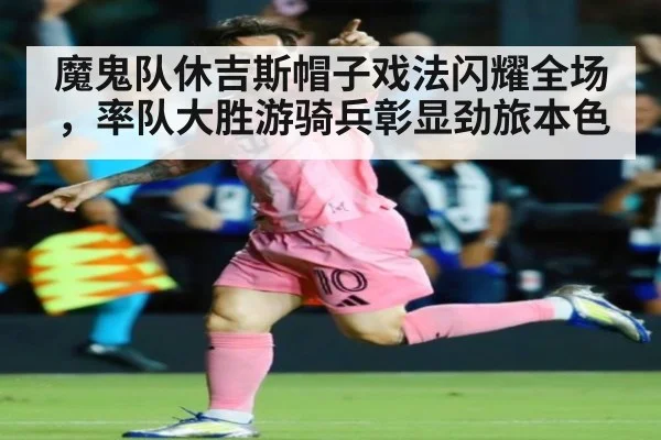 魔鬼队休吉斯帽子戏法闪耀全场,率队大胜游骑兵彰显劲旅本色