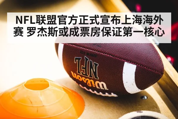 NFL联盟官方正式宣布上海海外赛 罗杰斯或成票房保证第一核心